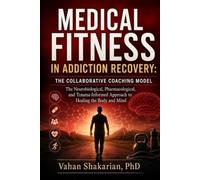 Medical Fitness in Addiction Recovery: The Collaborative Coaching Model: The Neurobiological, Pharmacological, and Trauma-Informed Approach to Healing the Body and Mind
