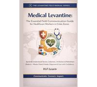 Medical Levantine: The Essential Field Communication Guide for Healthcare Workers in Crisis Zones: Speak & Understand Syrian, Lebanese, Jordanian, & ... Mastering Arabic for Humanitarian Impact)