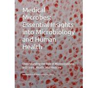 Medical Microbes: Essential Insights into Microbiology and Human Health: Understanding the Role of Microorganisms in Disease, Health, and Medicine