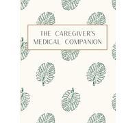 Medical Planner & Health Log Book for Caregivers: The Caregiver’s Medical Companion: For Doctor Visits, Medications, Symptom Tracking and Medical History