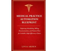 Medical Practice Automation Blueprint: A Comprehensive Guide: Digitizing Scheduling, Billing, Documentation, and Patient Flow for Scalable, High-Efficiency Clinics