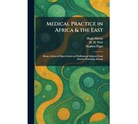 Medical Practice in Africa & the East: Being a Series of Open Letters on Proffessional Subjects From Doctors Practising Abroad