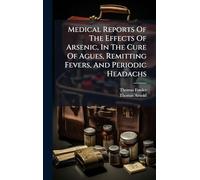 Medical Reports Of The Effects Of Arsenic, In The Cure Of Agues, Remitting Fevers, And Periodic Headachs