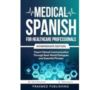 Medical Spanish for Healthcare Professionals - Intermediate Edition: Fluent Clinical Communication Through Real-World Dialogues and Essential Phrases