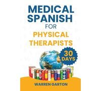 Medical Spanish for Physical Therapists: Master Pain Assessment, Patient Instructions and Rehabilitation Conversations in 30 Days