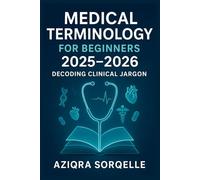 MEDICAL TERMINOLOGY FOR BEGINNERS 2025-2026: DECODING CLINICAL JARGON