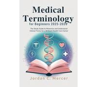 Medical Terminology for Beginners 2025-2026: The Study Guide to Memorize and Understand Clinical Terms for a Brilliant Health Care Career