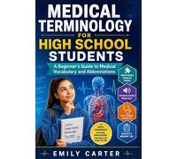 MEDICAL TERMINOLOGY FOR HIGH SCHOOL STUDENTS: A Beginner’s Guide to Medical Vocabu-lary and Abbreviations