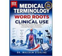 MEDICAL TERMINOLOGY FROM WORD ROOTS TO CLINICAL USE: An Applied Guide For Anatomy, Physiology, Diagnostics, Pharmacology, Procedures, Documentation, Pronunciation, And Healthcare Communication