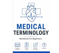 Medical Terminology Workbook for Beginners: Learn Prefixes, Suffixes and Root Words with 200+ Key Terms, 100+ Exercises, Clinical Case Studies and Complete Answer Key