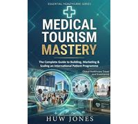 Medical Tourism Mastery: The Complete Guide to Building, Marketing, and Scaling an International Patient Programme Including Longevity Medicine and ... Health Tourism (Essential Healthcare Series)