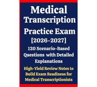 Medical Transcription Practice Exam 2026-2027: 120 Scenario-Based Questions with Detailed Explanations & High-Yield Review Notes to Build Exam Readiness for Medical Transcriptionists Prep