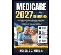 MEDICARE 2027 FOR BEGINNERS: A Step-by-Step Guide to Medicare Enrollment, Parts A, B, C & D, and Medigap Plans for Adults Turning 65 Who Want to Avoid Costly Coverage Mistakes