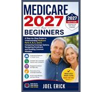 Medicare 2027 for Beginners: A Step-by-Step Guide to Understanding Medicare Parts A, B, C, and D, Comparing Medicare Advantage and Medigap Plans, Navigating Enrollment, and Avoiding Common Mistakes