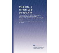 Medicare, a fifteen-year perspective: Hearing before the Select Committee on Aging, House of Representatives, Ninety-sixth Congress, second session, July 30, 1980