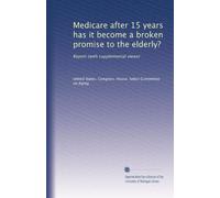 Medicare after 15 years has it become a broken promise to the elderly?: Report (with supplemental views)