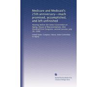 Medicare and Medicaid's 25th anniversary--much promised, accomplished, and left unfinished: Hearing before the Select Committee on Aging, House of ... First Congress, second session, July 30, 1990