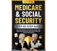 Medicare and Social Security Step-by-Step Guide: 12 Costly Mistakes to Avoid with Insider Tips, Real-World Scenarios, and Clear Actions for a Secure Retirement