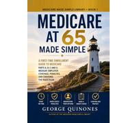 Medicare at 65 Made Simple: A First-Time Enrollment Guide to Medicare Parts A, B, C, and D, Medigap, Employer Coverage, Penalties, and Choosing the Right Plan