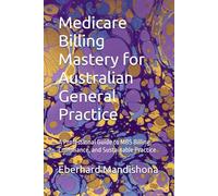 Medicare Billing Mastery for Australian General Practice: A Professional Guide to MBS Billing, Compliance, and Sustainable Practice