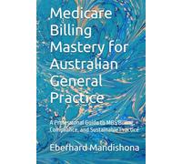 Medicare Billing Mastery for Australian General Practice: A Professional Guide to MBS Billing, Compliance, and Sustainable Practice