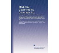 Medicare Catastrophic Coverage Act: Hearing before the Subcommittee on Retirement Income and Employment of the Select Committee on Aging, House of ... session, March 6, 1989, Cedar Rapids, IA