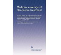 Medicare coverage of alcoholism treatment: Hearing before the Subcommittee on Health of the Committee on Finance, United States Senate, Ninety-seventh Congress, second session, July 27, 1982