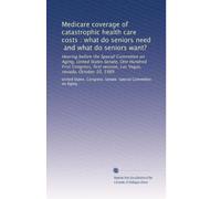 Medicare coverage of catastrophic health care costs : what do seniors need, and what do seniors want?: Hearing before the Special Committee on Aging, ... session, Las Vegas, nevada, October 10, 1989