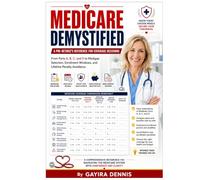 MEDICARE DEMYSTIFIED: A Pre-Retiree's Reference for Coverage Decisions: From Parts A, B, C, and D to Medigap Selection, Enrollment Windows, and ... and Retirees Navigating the Financial, Lega)
