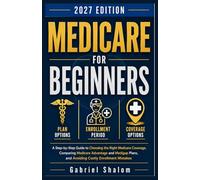 MEDICARE FOR BEGINNERS 2027: A Step-by-Step Guide to Medicare Enrollment, Medicare Advantage, and Medigap Plans for Adults Turning 65 Who Want to Avoid Costly Coverage Mistakes