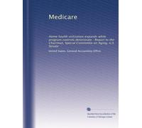 Medicare: Home health utilization expands while program controls deteriorate : Report to the Chairman, Special Committee on Aging, U.S. Senate