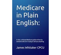 Medicare in Plain English:: A clear, unbiased Medicare guide written by someone who isn’t trying to sell you anything: 1 (Insurance In Plain English)