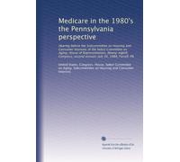 Medicare in the 1980's the Pennsylvania perspective: Hearing before the Subcommittee on Housing and Consumer Interests of the Select Committee on ... second session, July 30, 1984, Farrell, PA