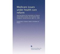 Medicare issues under health care reform: Hearing before the Committee on Finance, United States Senate, One Hundred Third Congress, second session, April 12, 1994