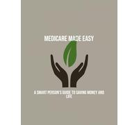 Medicare Made Easy: A Smart Person'S Guide To Saving Money And Life