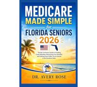 Medicare Made Simple for Florida Seniors 2026: The No-Confusion Guide to Avoiding Costly Mistakes, Maximizing Your Benefits, and Getting Every Dollar ... in the Sunshine State (Rose Medicare Series)