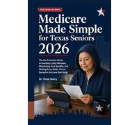 Medicare Made Simple for Texas Seniors 2026: The No-Confusion Guide to Avoiding Costly Mistakes, Maximizing Your Benefits, and Getting Every Dollar ... in the Lone Star State (Rose Medicare Series)