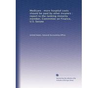 Medicare : more hospital costs should be paid by other insurers : report to the ranking minority member, Committee on Finance, U.S. Senate