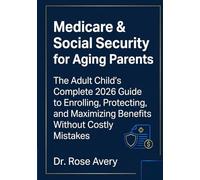 Medicare & Social Security for Aging Parents: The Adult Child's Complete 2026 Guide to Enrolling, Protecting, and Maximizing Benefits Without Costly Mistakes (Rose Medicare Series)