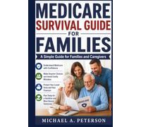 MEDICARE SURVIVAL GUIDE FOR FAMILIES: A Simple Guide for Families and Caregivers