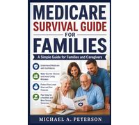 MEDICARE SURVIVAL GUIDE FOR FAMILIES: A Simple Guide for Families and Caregivers