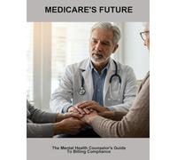 Medicare'S Future: The Mental Health Counselor'S Guide To Billing Compliance