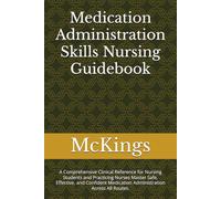 Medication Administration Skills Nursing Guidebook: A Comprehensive Clinical Reference for Nursing Students and Practicing Nurses Master Safe, ... Medication Administration Across All Routes.