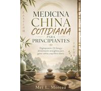 MEDICINA CHINA COTIDIANA PARA PRINCIPIANTES. Digitopresión, Qi Gong y alimentación energética para ganar calma y equilibrio diario: Meridianos, ... el descanso y cuidar la tensión cotidiana