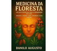 Medicina da Floresta: Um Guia Espiritual para a Consagração da Alma (A Jornada da Floresta - Ayahuasca e as Medicinas Vivas)