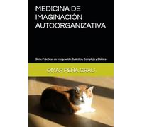 MEDICINA DE IMAGINACIÓN AUTOORGANIZATIVA: Siete Prácticas de Integración Cuántica, Compleja y Clásica