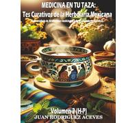 Medicina en Tu Taza: Tés Curativos de la Herbolaria Mexicana: Guía detallada de 30 infusiones medicinales y sus propiedades terapéuticas Volumen 2 (H-Z)