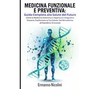 MEDICINA FUNZIONALE E PREVENTIVA: Guida Completa alla Salute del Futuro: Come la Medicina Sistemica e l'Approccio Integrativo Possono Trasformare la Tua Salute: Dal Microbioma all'Equilibrio Ormonale