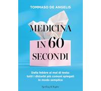 Medicina in 60 secondi. Dalla febbre al mal di testa: tutti i disturbi più comuni spiegati in modo semplice (Guide. Benessere)