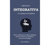 Medicina Integrativa: Tu Farmacia Interior: Elimina inflamación, potencia defensas, purifica toxinas con botánica y nutrición estratégica